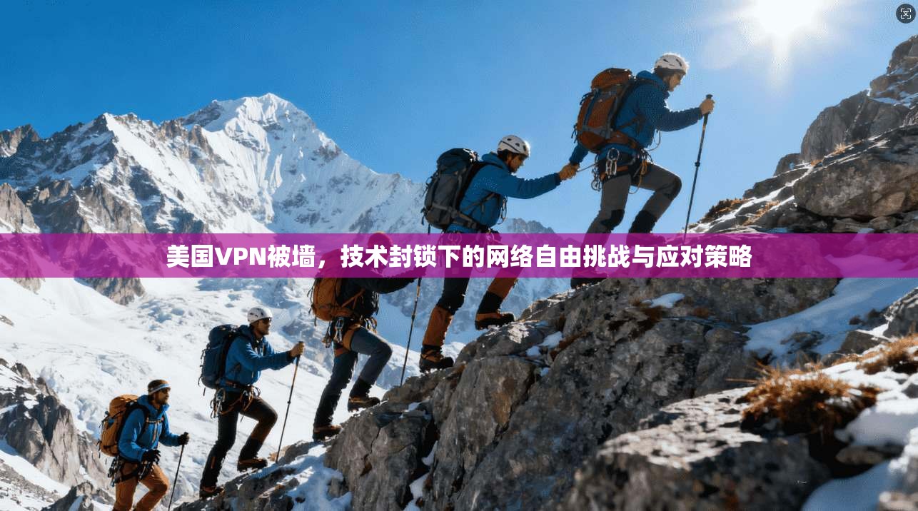 美国VPN被墙，技术封锁下的网络自由挑战与应对策略