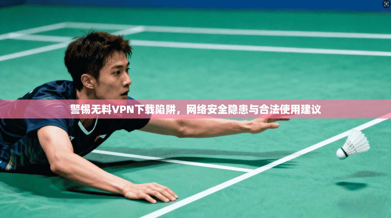 警惕无料VPN下载陷阱,网络安全隐患与合法使用建议 警惕无料VPN下载陷阱,网络安全隐患与合法使用建议