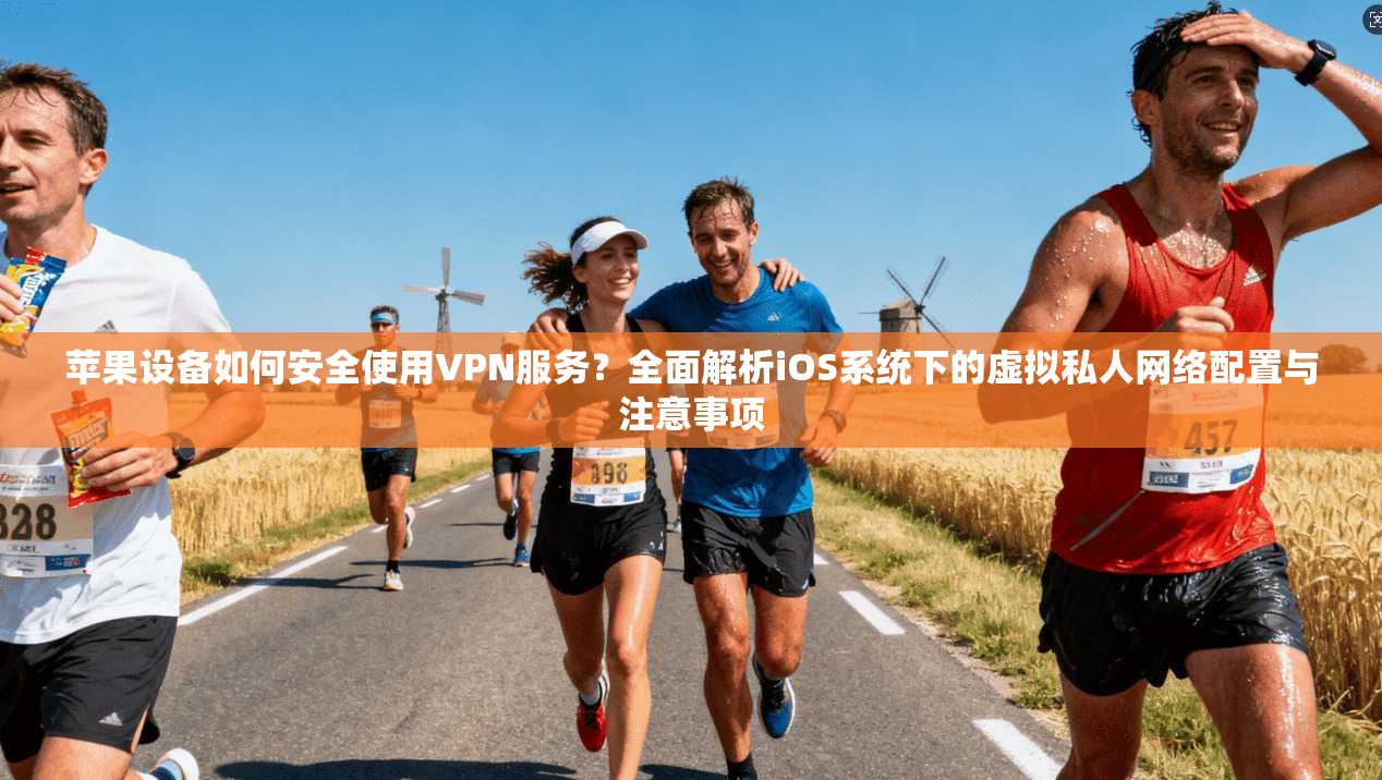苹果设备如何安全使用VPN服务？全面解析iOS系统下的虚拟私人网络配置与注意事项