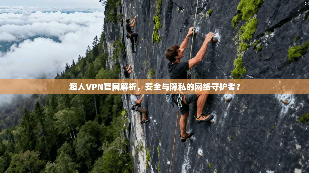超人VPN官网解析，安全与隐私的网络守护者？