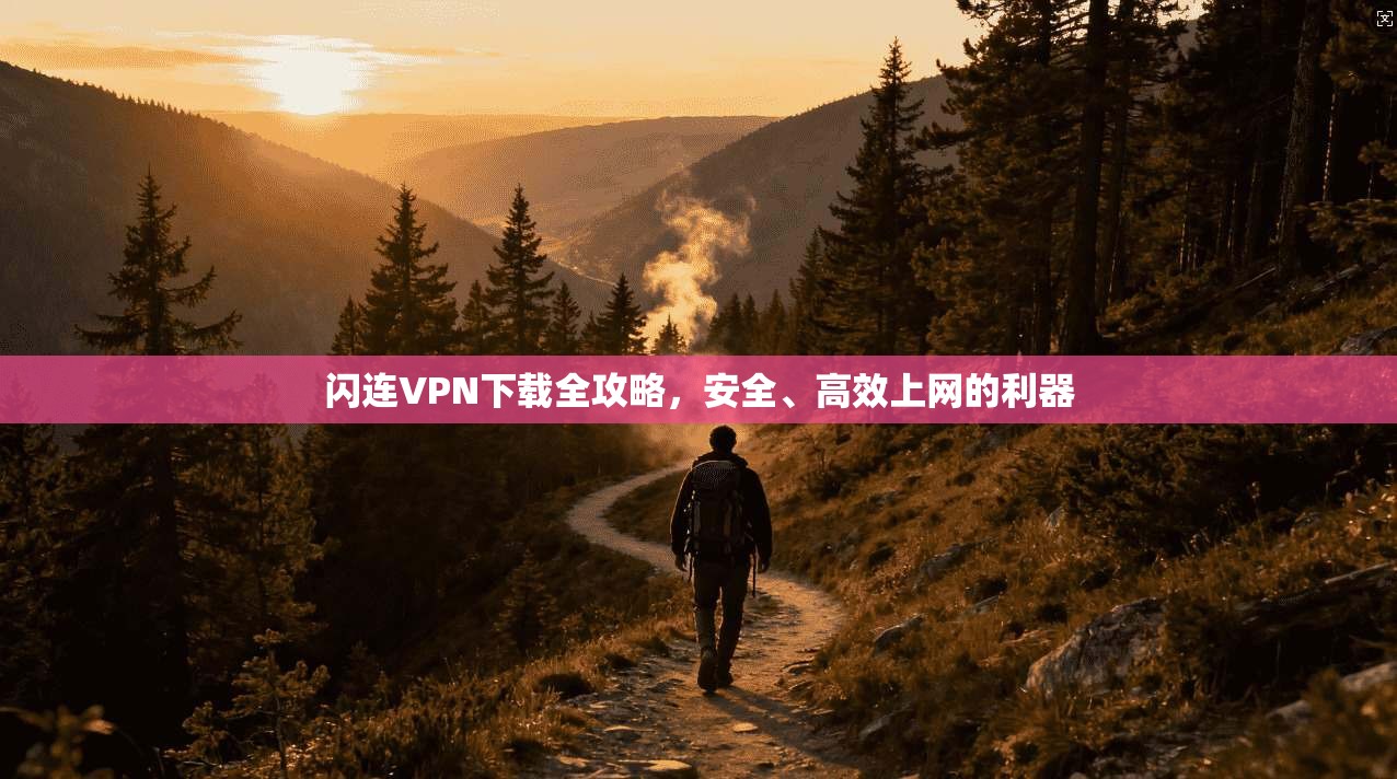 闪连VPN下载全攻略，安全、高效上网的利器