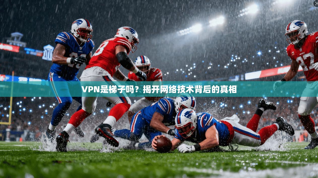 VPN是梯子吗？揭开网络技术背后的真相