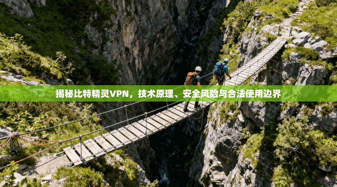 揭秘比特精灵VPN，技术原理、安全风险与合法使用边界