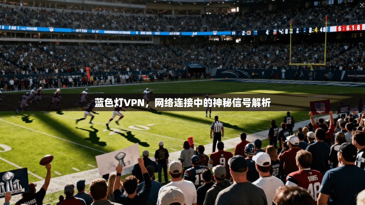蓝色灯VPN，网络连接中的神秘信号解析