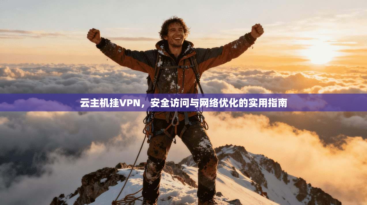 云主机挂VPN，安全访问与网络优化的实用指南