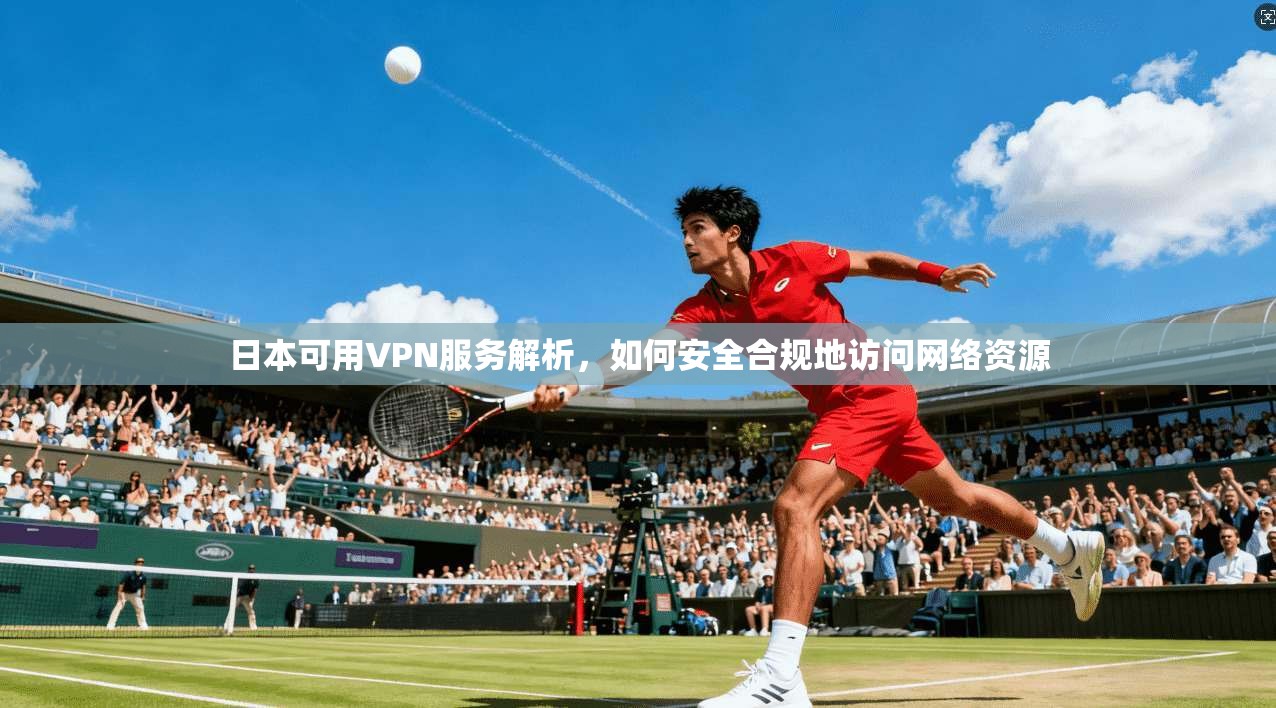 日本可用VPN服务解析，如何安全合规地访问网络资源