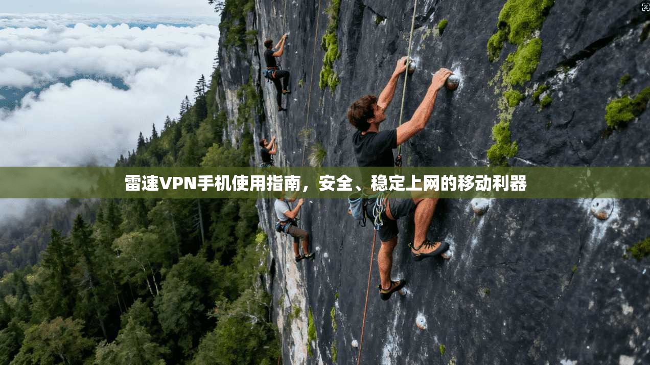 雷速VPN手机使用指南，安全、稳定上网的移动利器