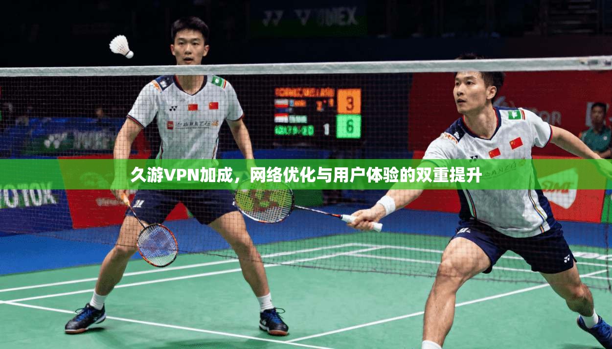 久游VPN加成，网络优化与用户体验的双重提升