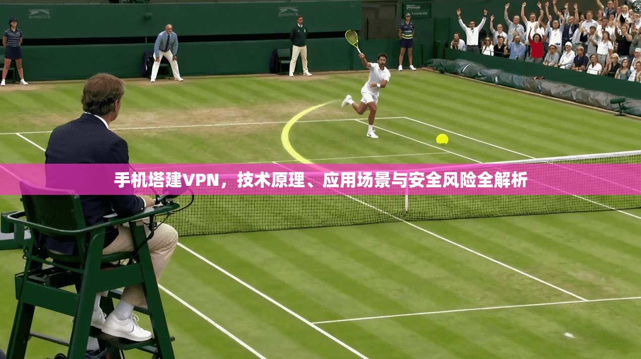 手机塔建VPN，技术原理、应用场景与安全风险全解析