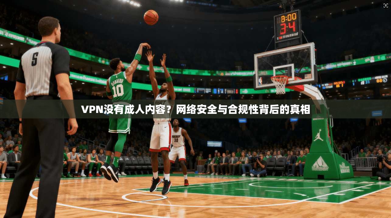 VPN没有成人内容？网络安全与合规性背后的真相