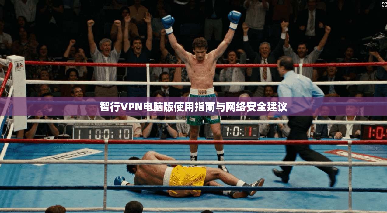 智行VPN电脑版使用指南与网络安全建议