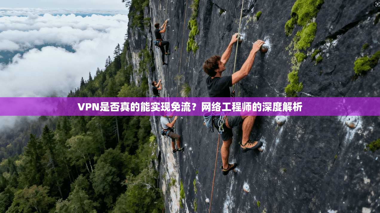 VPN是否真的能实现免流？网络工程师的深度解析