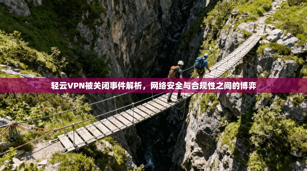 轻云VPN被关闭事件解析，网络安全与合规性之间的博弈
