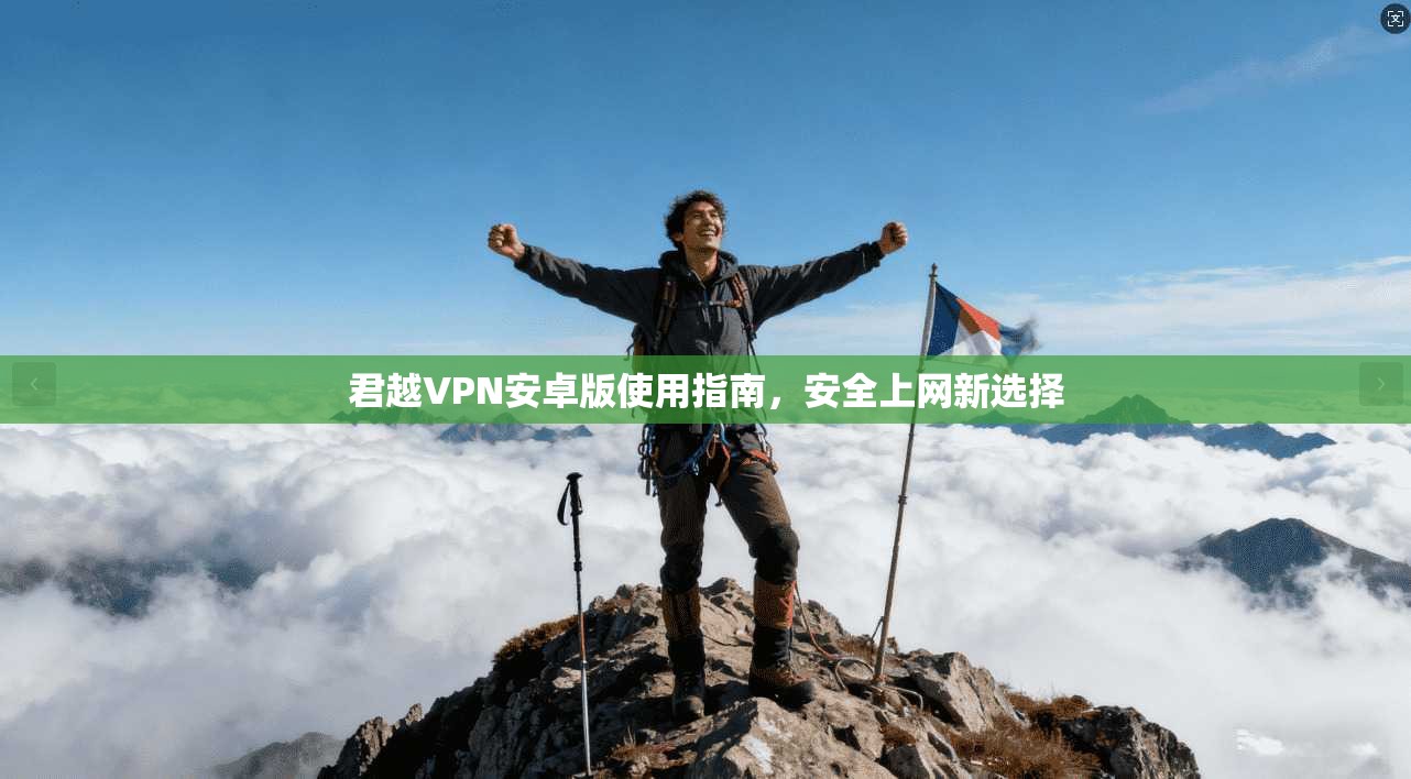 君越VPN安卓版使用指南,安全上网新选择 君越VPN安卓版使用指南,安全上网新选择
