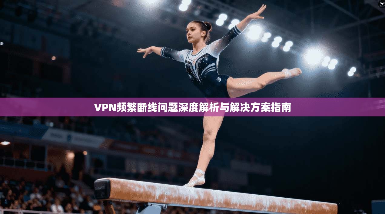 VPN频繁断线问题深度解析与解决方案指南