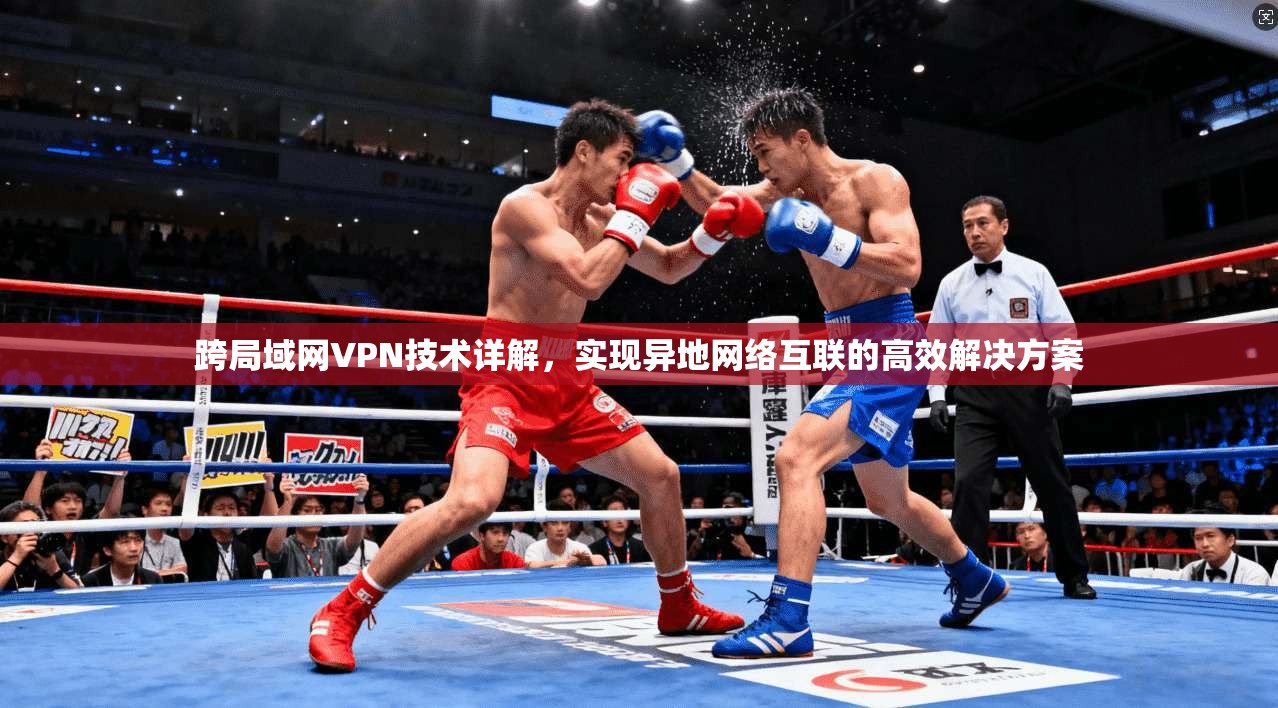 跨局域网VPN技术详解，实现异地网络互联的高效解决方案