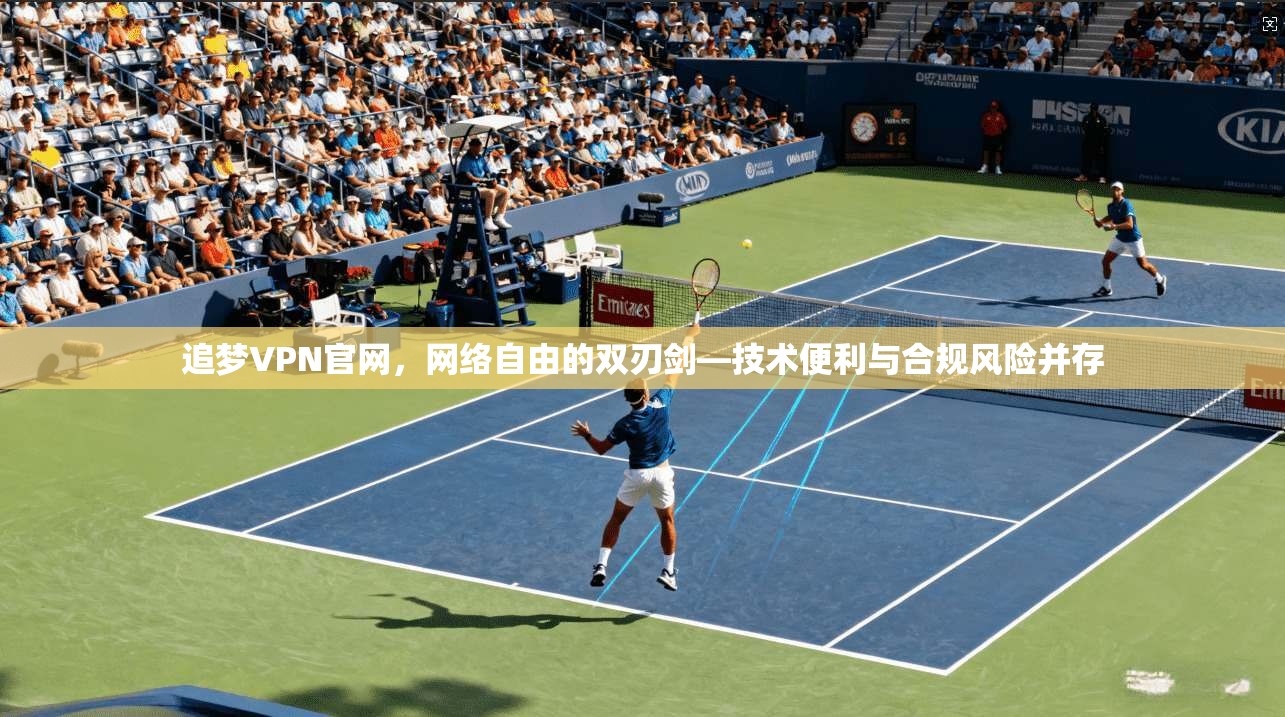 追梦VPN官网，网络自由的双刃剑—技术便利与合规风险并存
