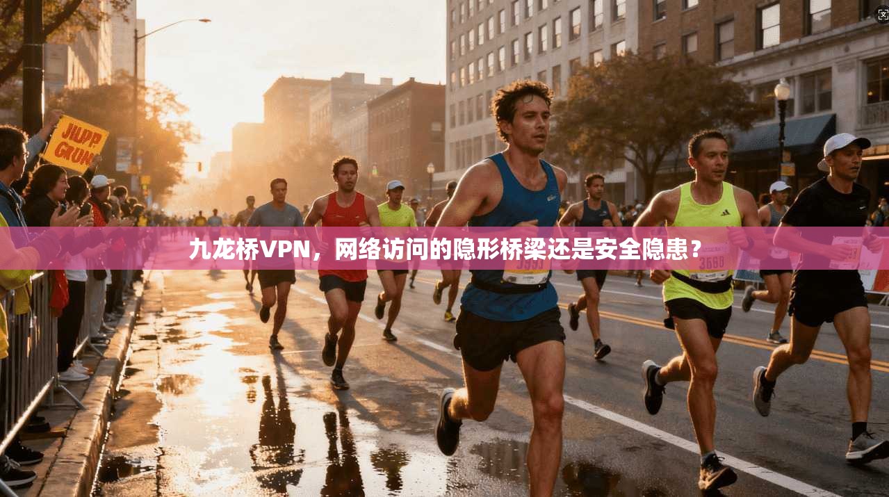 九龙桥VPN，网络访问的隐形桥梁还是安全隐患？
