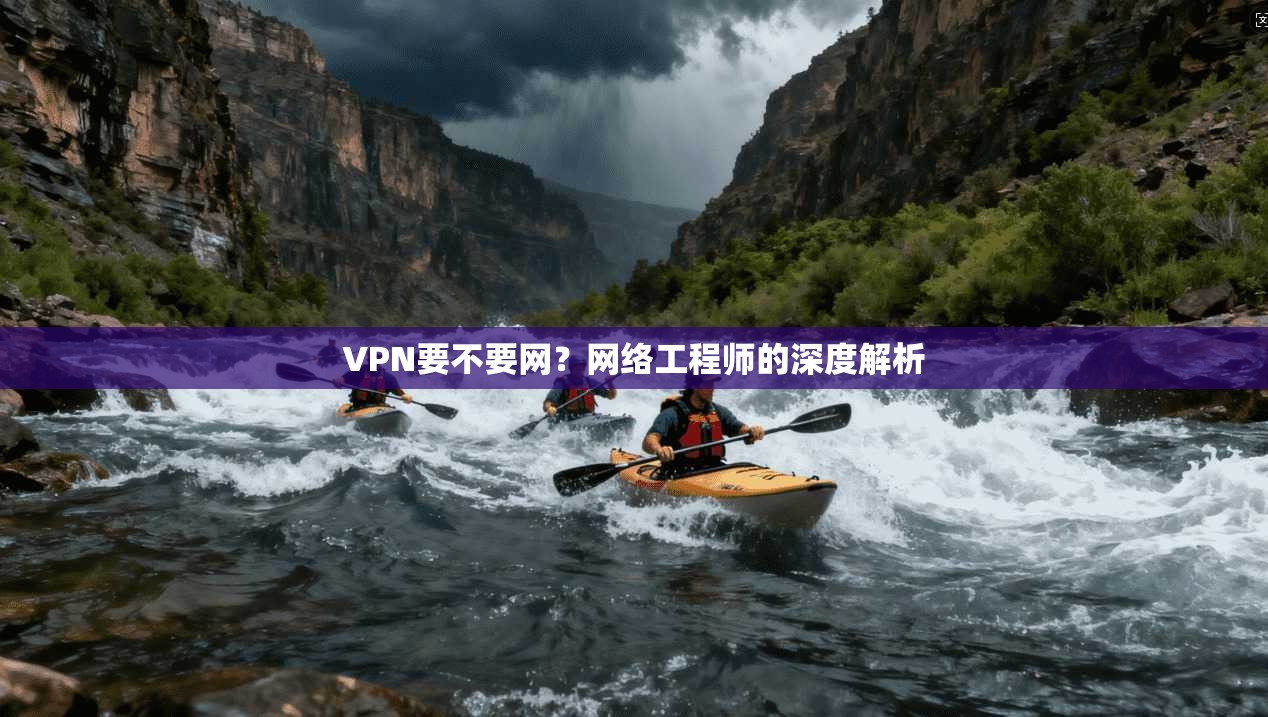 VPN要不要网？网络工程师的深度解析