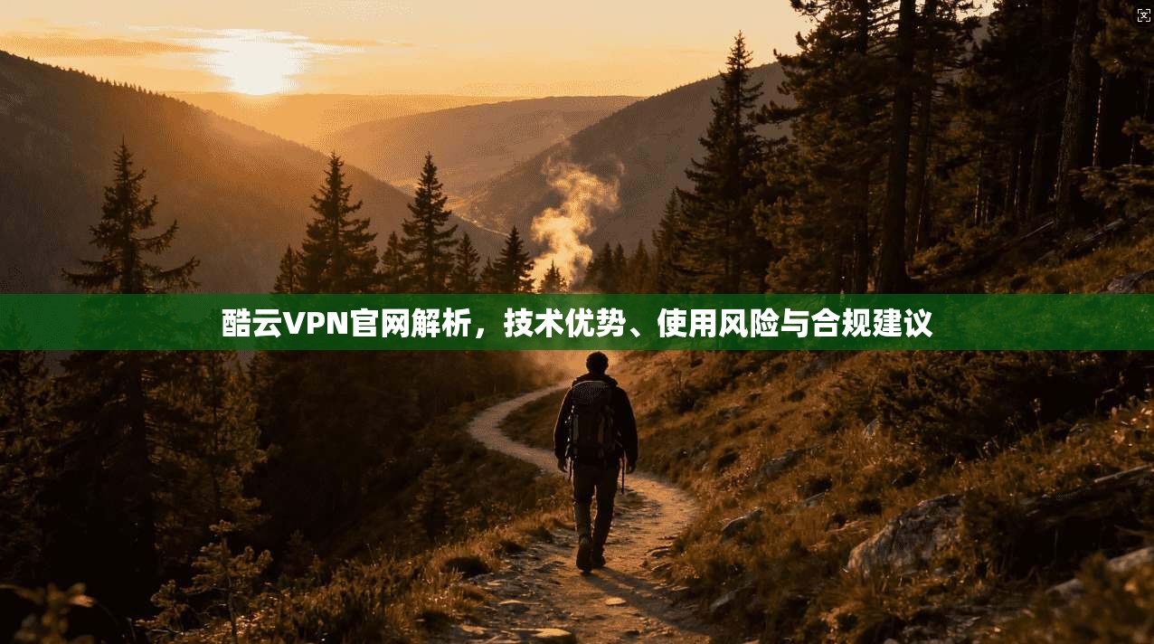 酷云VPN官网解析，技术优势、使用风险与合规建议