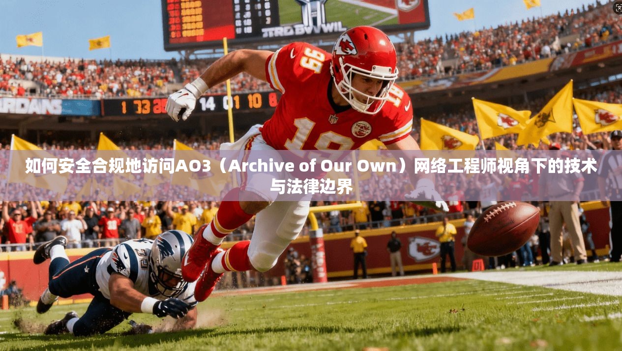 如何安全合规地访问AO3（Archive of Our Own）网络工程师视角下的技术与法律边界