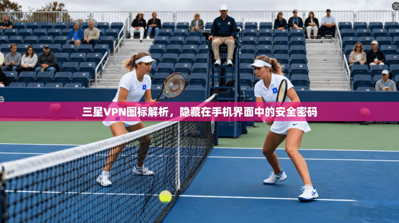 三星VPN图标解析，隐藏在手机界面中的安全密码