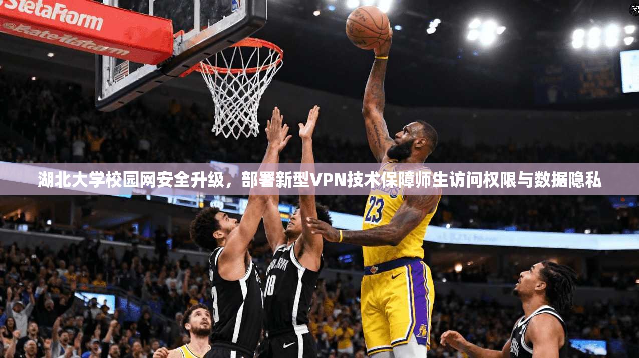 湖北大学校园网安全升级，部署新型VPN技术保障师生访问权限与数据隐私