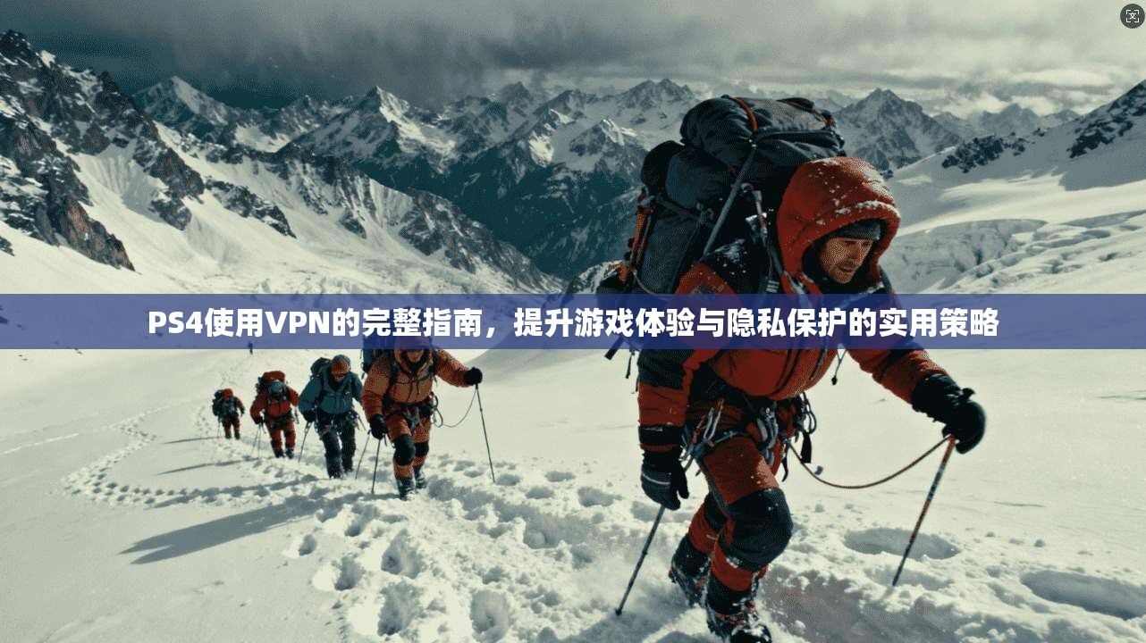 PS4使用VPN的完整指南，提升游戏体验与隐私保护的实用策略