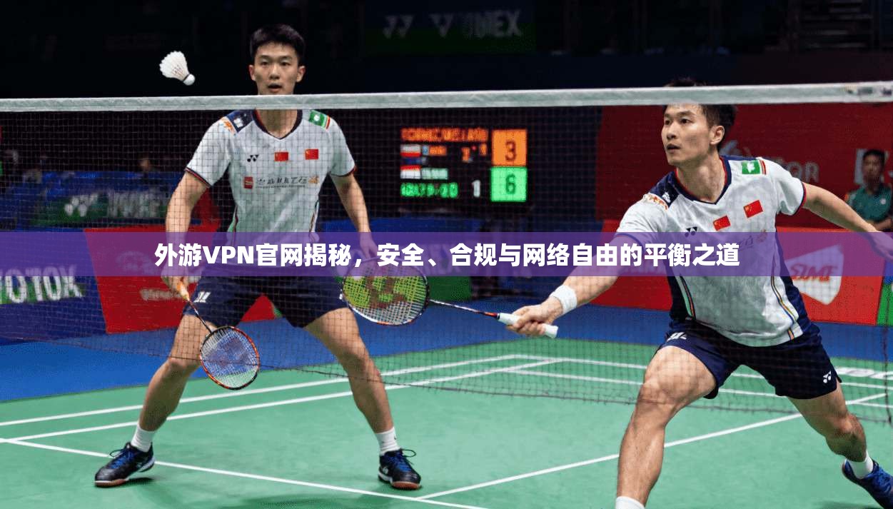 外游VPN官网揭秘,安全、合规与网络自由的平衡之道 外游VPN官网揭秘,安全、合规与网络自由的平衡之道