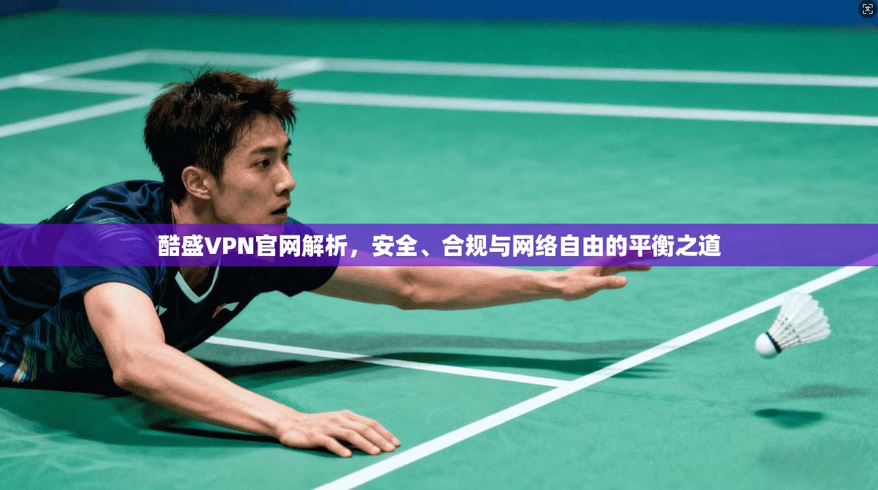 酷盛VPN官网解析,安全、合规与网络自由的平衡之道 酷盛VPN官网解析,安全、合规与网络自由的平衡之道
