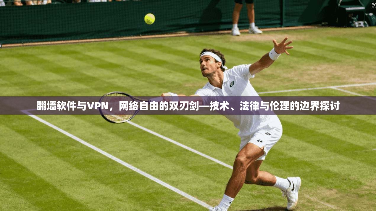 翻墙软件与VPN，网络自由的双刃剑—技术、法律与伦理的边界探讨