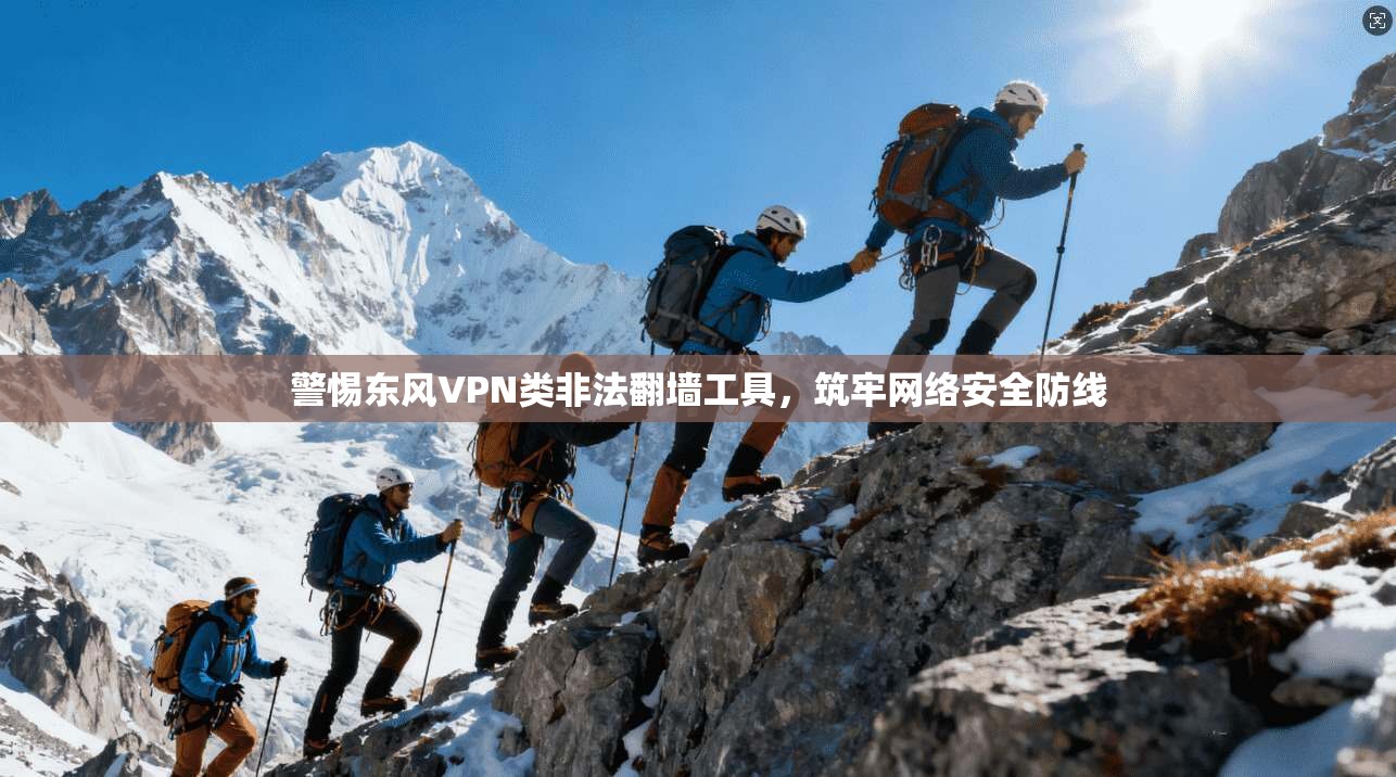 警惕东风VPN类非法翻墙工具，筑牢网络安全防线