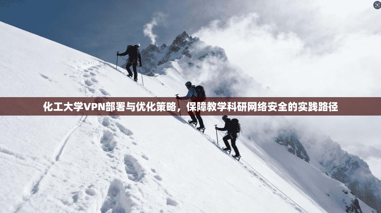 化工大学VPN部署与优化策略，保障教学科研网络安全的实践路径