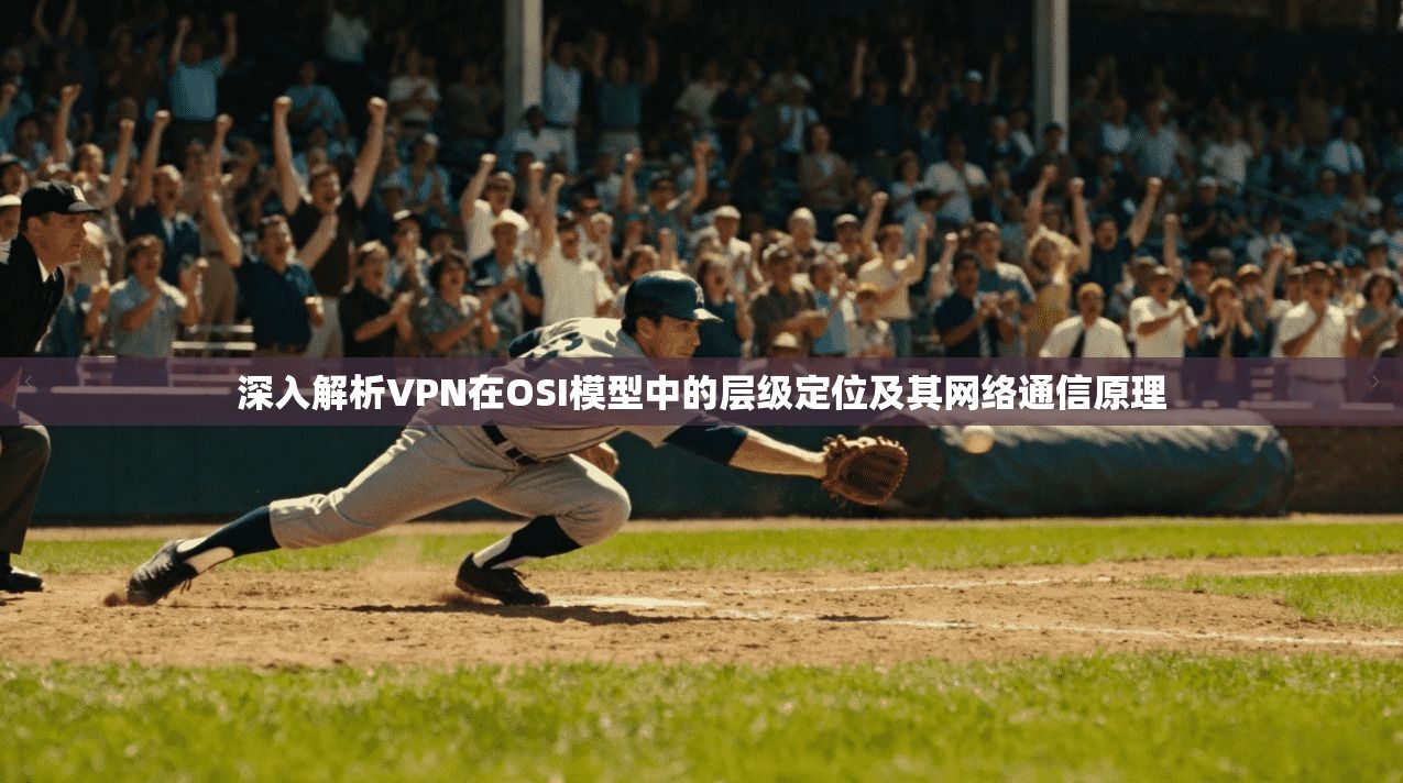 深入解析VPN在OSI模型中的层级定位及其网络通信原理