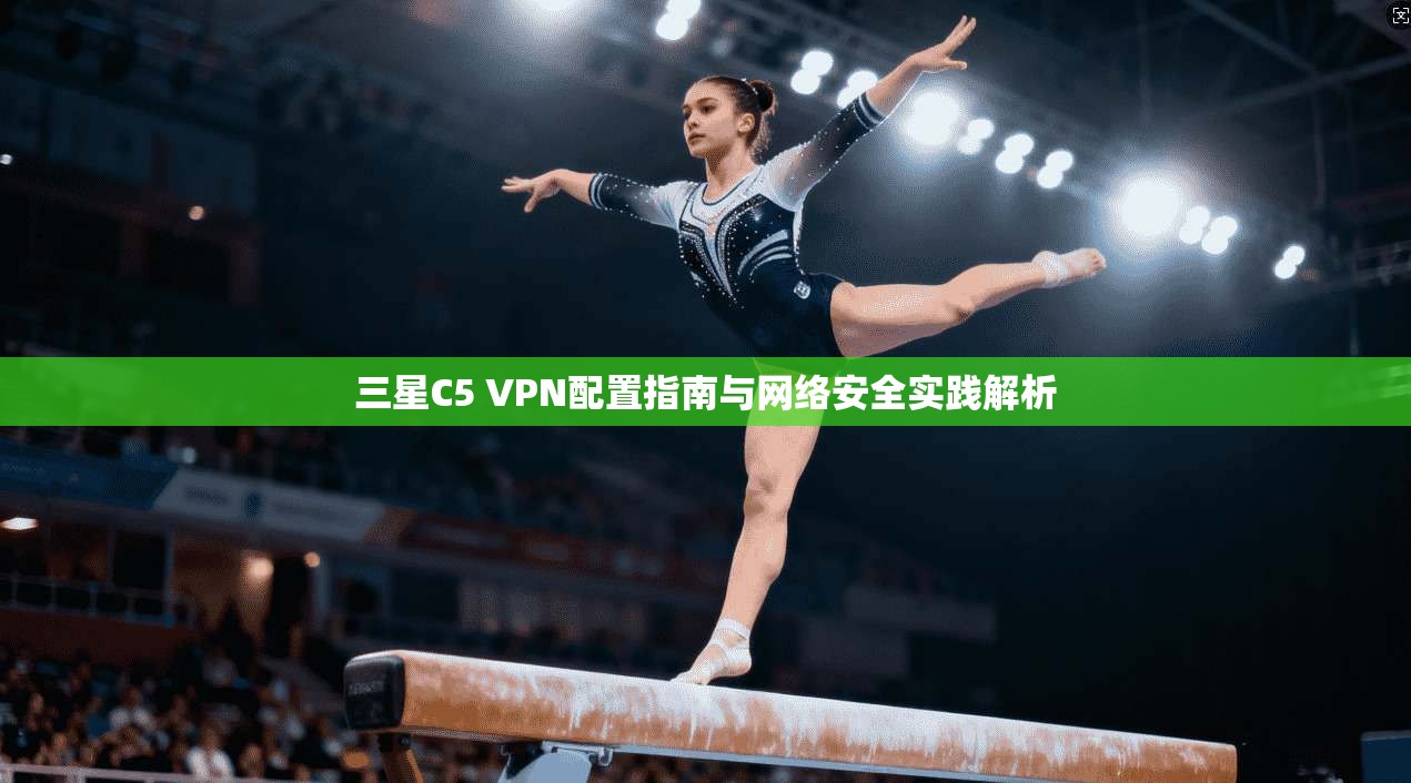 三星C5 VPN配置指南与网络安全实践解析