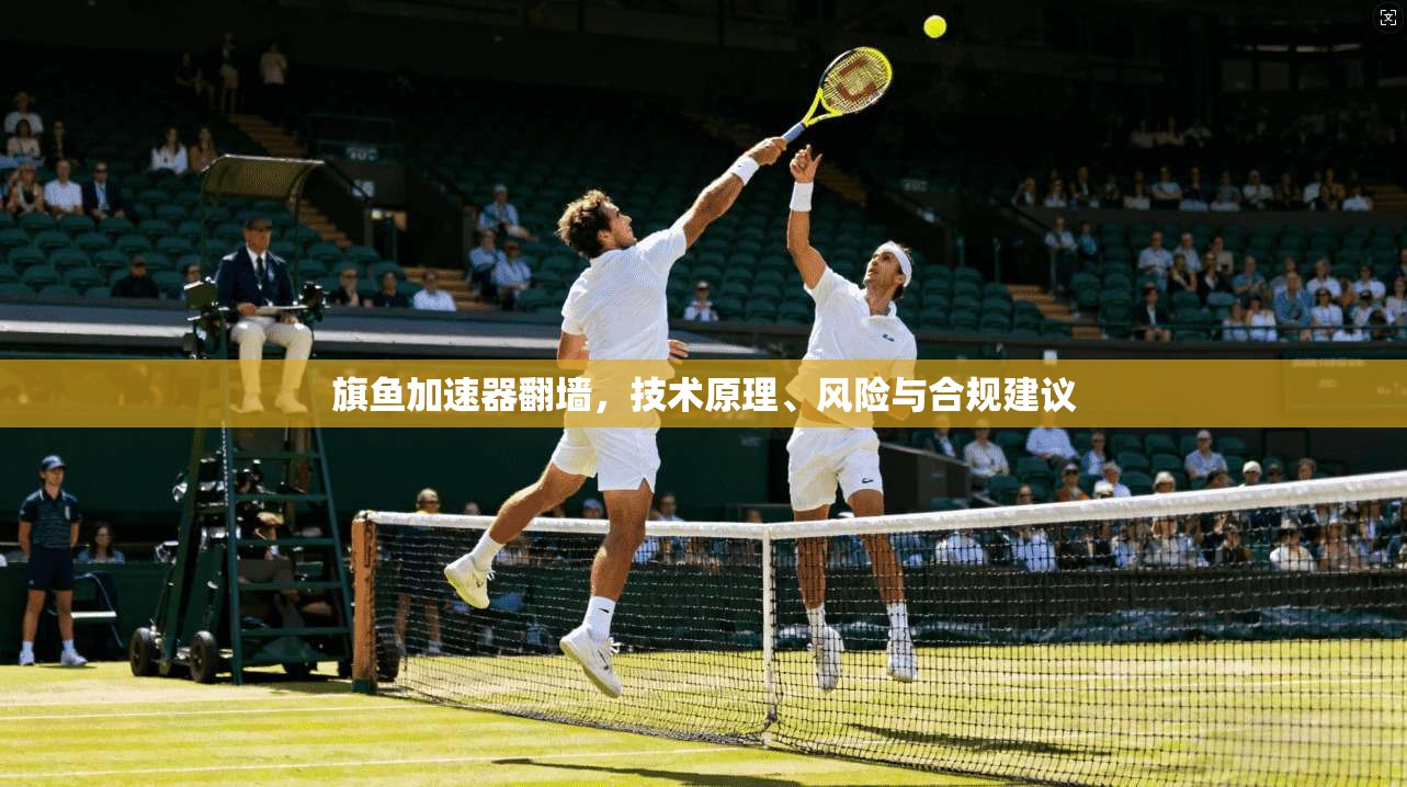 旗鱼加速器翻墙，技术原理、风险与合规建议