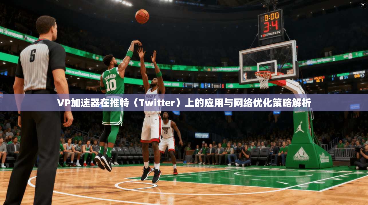 VP加速器在推特（Twitter）上的应用与网络优化策略解析