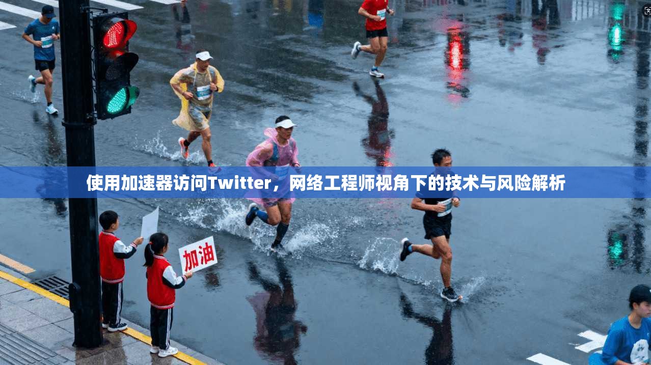 使用加速器访问Twitter,网络工程师视角下的技术与风险解析 使用加速器访问Twitter,网络工程师视角下的技术与风险解析