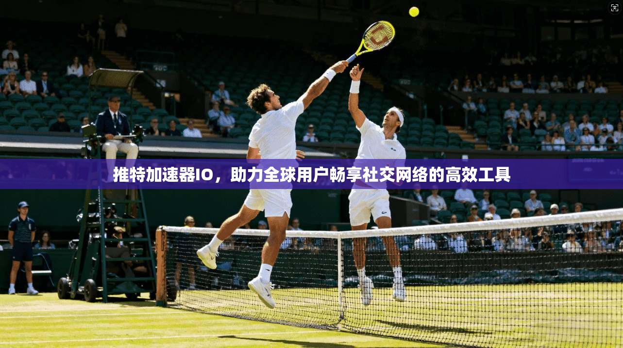 推特加速器IO，助力全球用户畅享社交网络的高效工具