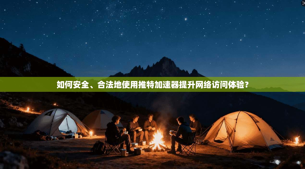 如何安全、合法地使用推特加速器提升网络访问体验? 如何安全、合法地使用推特加速器提升网络访问体验?