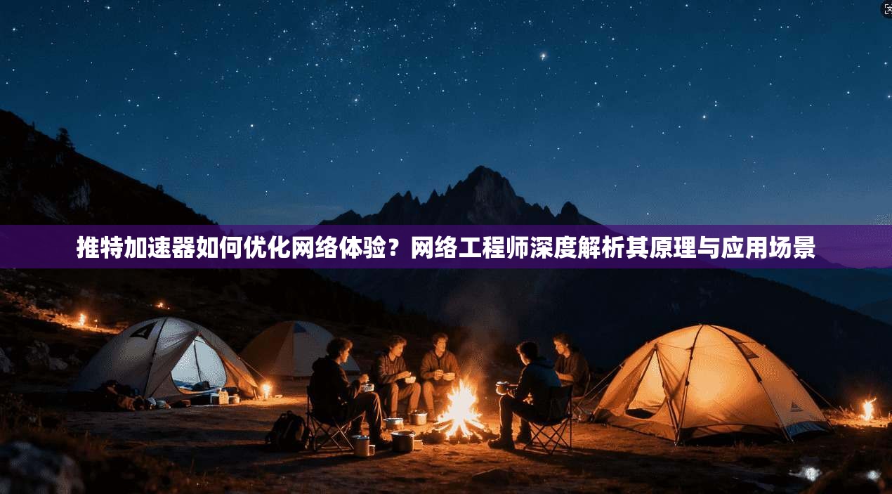 推特加速器如何优化网络体验？网络工程师深度解析其原理与应用场景