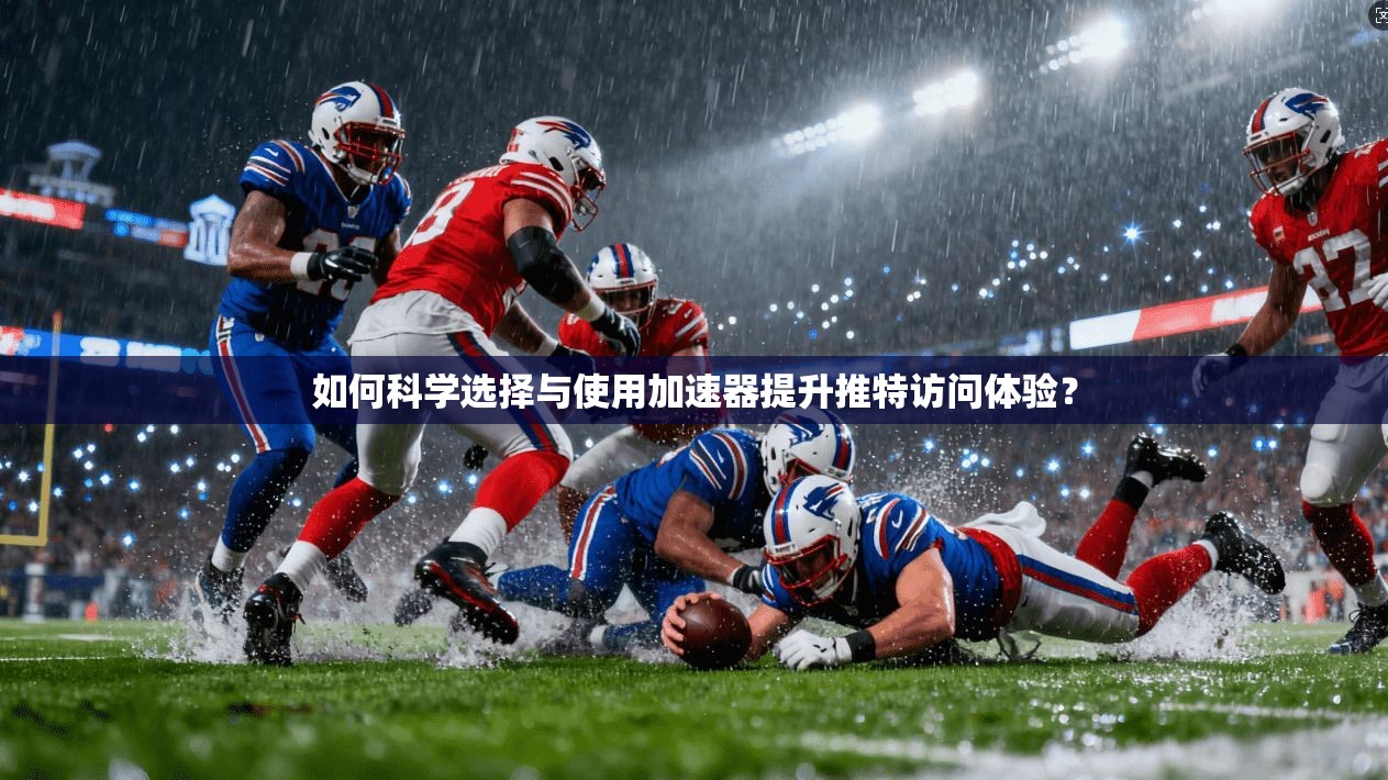 如何科学选择与使用加速器提升推特访问体验？