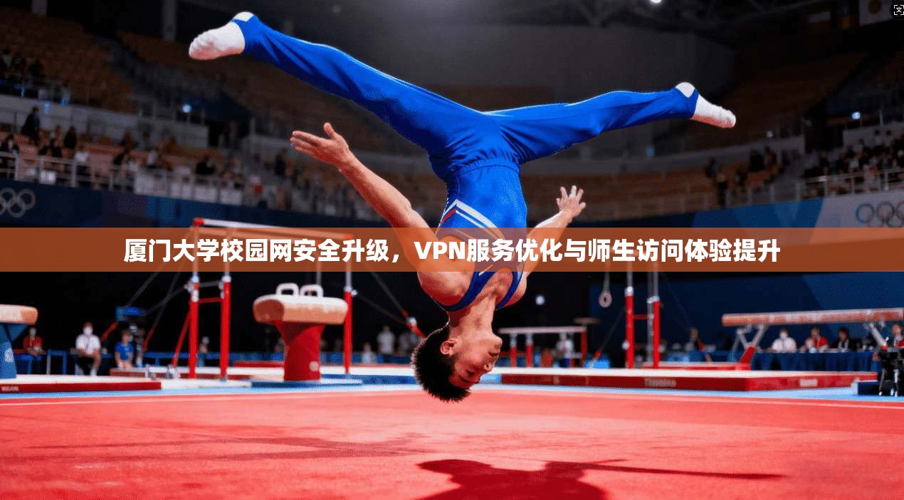 厦门大学校园网安全升级，VPN服务优化与师生访问体验提升