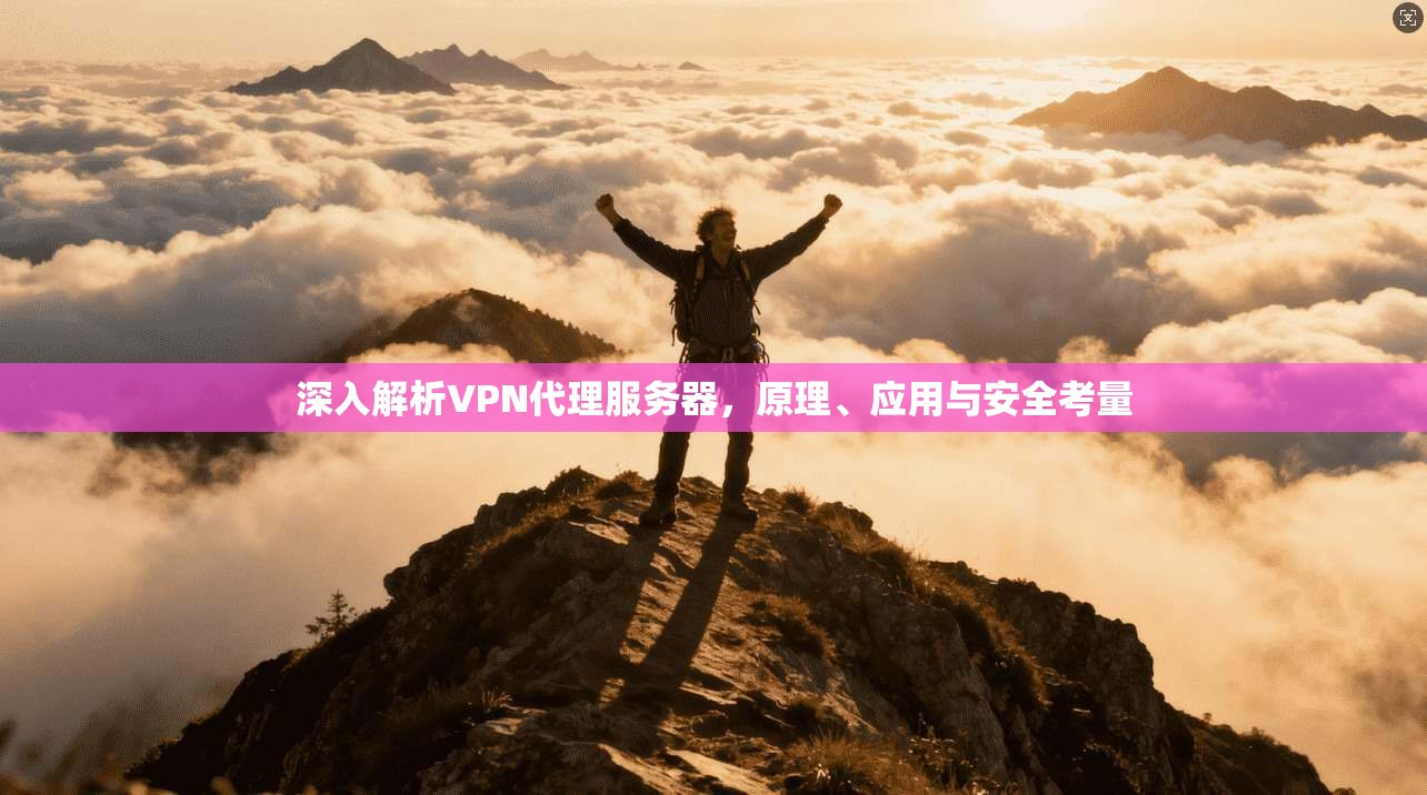 深入解析VPN代理服务器，原理、应用与安全考量