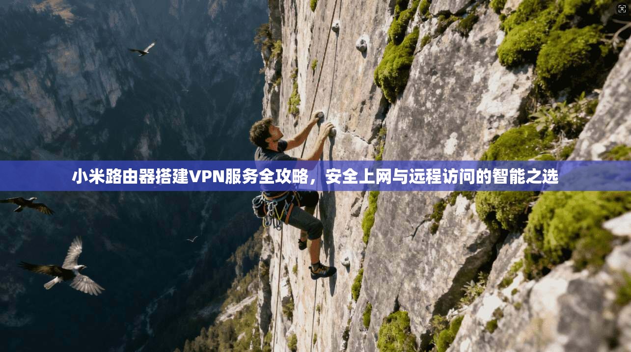 小米路由器搭建VPN服务全攻略，安全上网与远程访问的智能之选