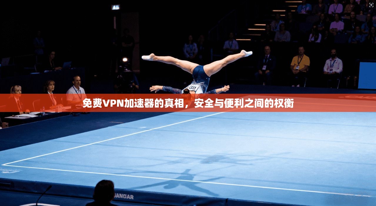 免费VPN加速器的真相，安全与便利之间的权衡