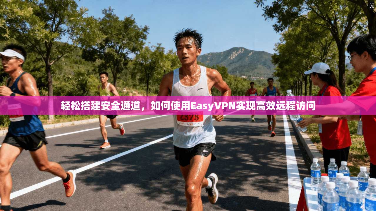 轻松搭建安全通道，如何使用EasyVPN实现高效远程访问