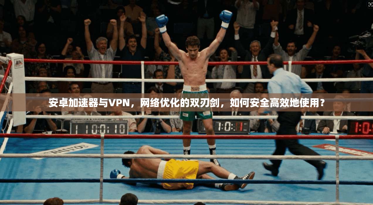 安卓加速器与VPN，网络优化的双刃剑，如何安全高效地使用？