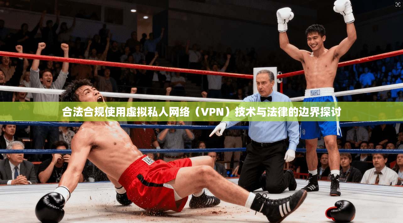 合法合规使用虚拟私人网络（VPN）技术与法律的边界探讨