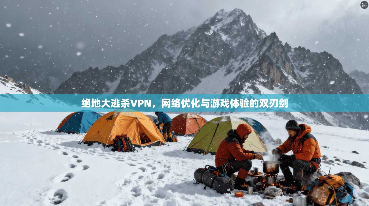 绝地大逃杀VPN，网络优化与游戏体验的双刃剑